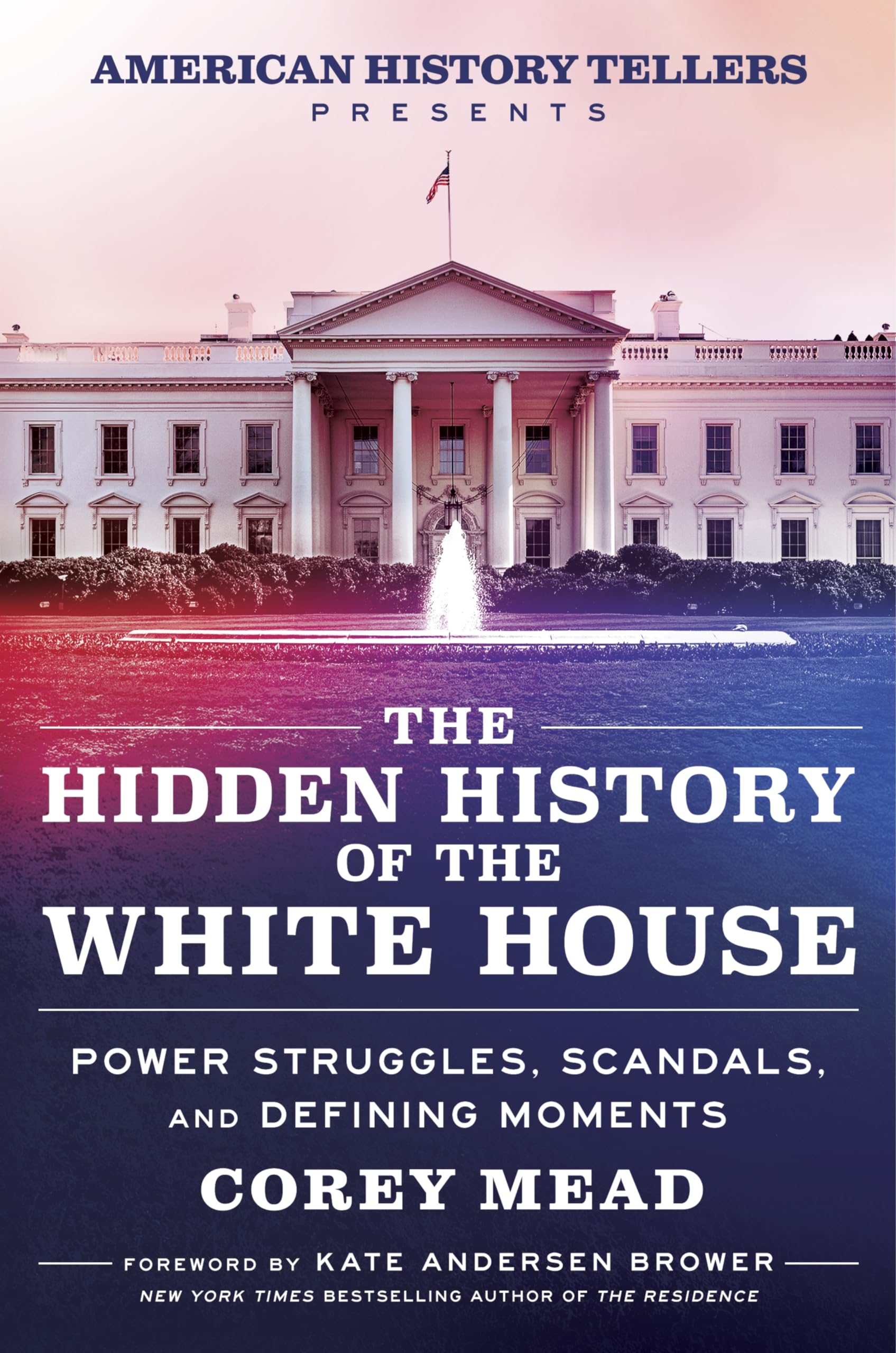 The Hidden History of the White House: Presented by the Hit Podcast American History Tellers: An Immersive Exploration of Unseen American History, ... and Perspectives from the White House