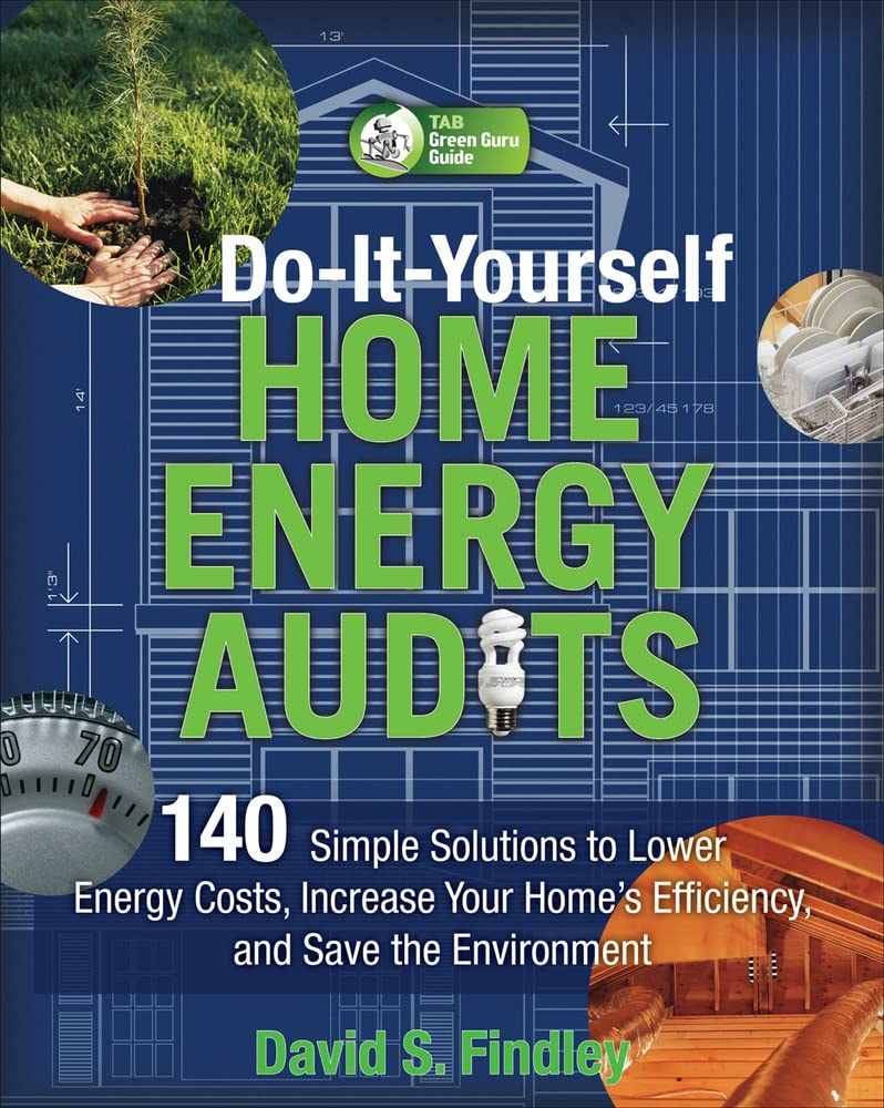 Do-It-Yourself Home Energy Audits: 140 Simple Solutions to Lower Energy Costs, Increase Your Home's Efficiency, and Save the Environmen (Tab Green Guru Guides)