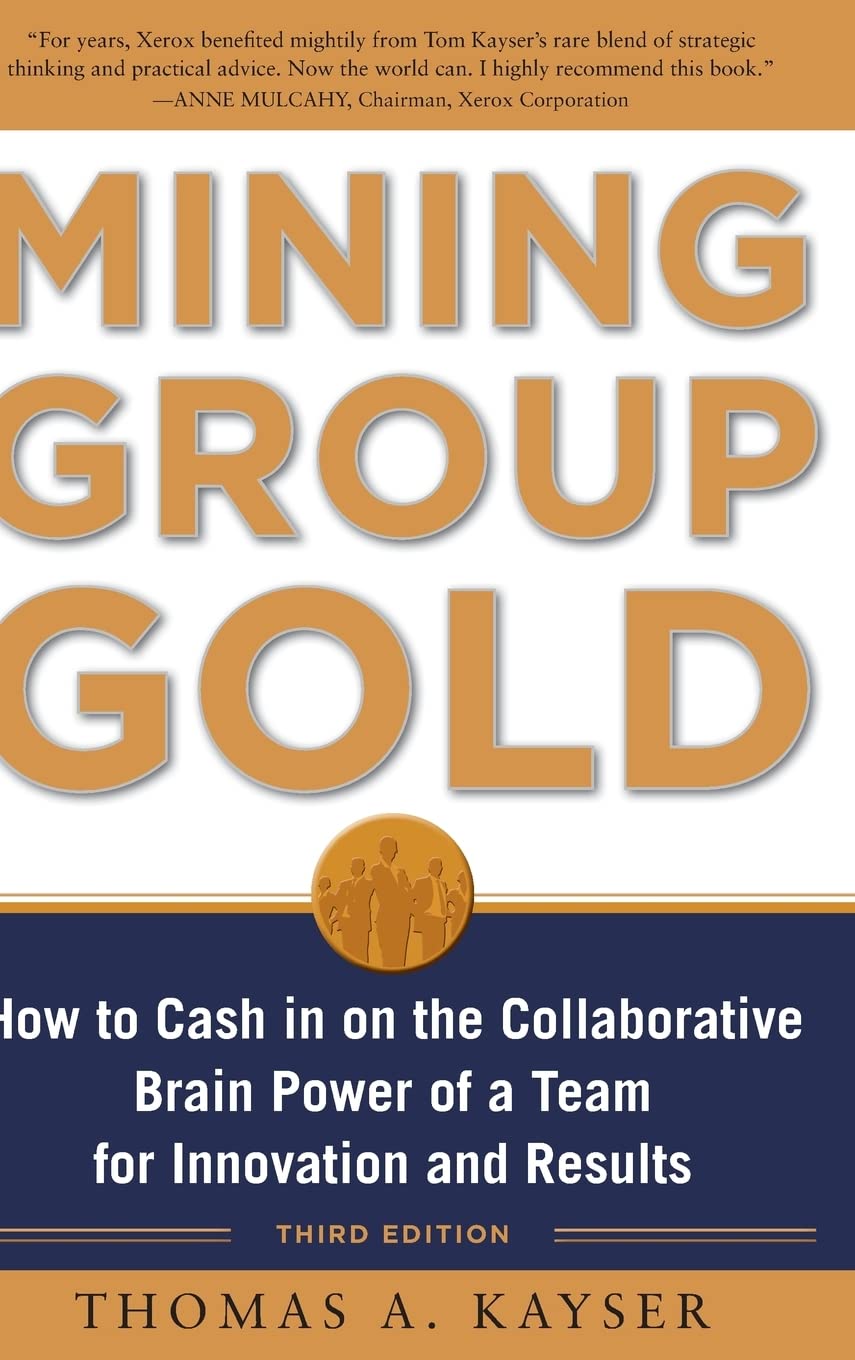 Mining Group Gold, Third Edition: How to Cash in on the Collaborative Brain Power of a Team for Innovation and Results