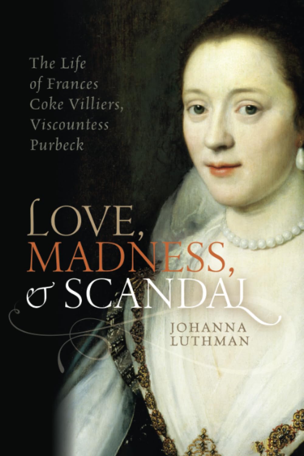 Love, Madness, and Scandal: The Life of Frances Coke Villiers, Viscountess Purbeck
