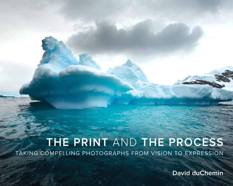 The Print and The Process: Taking Compelling Photographs from Vision to Expression
