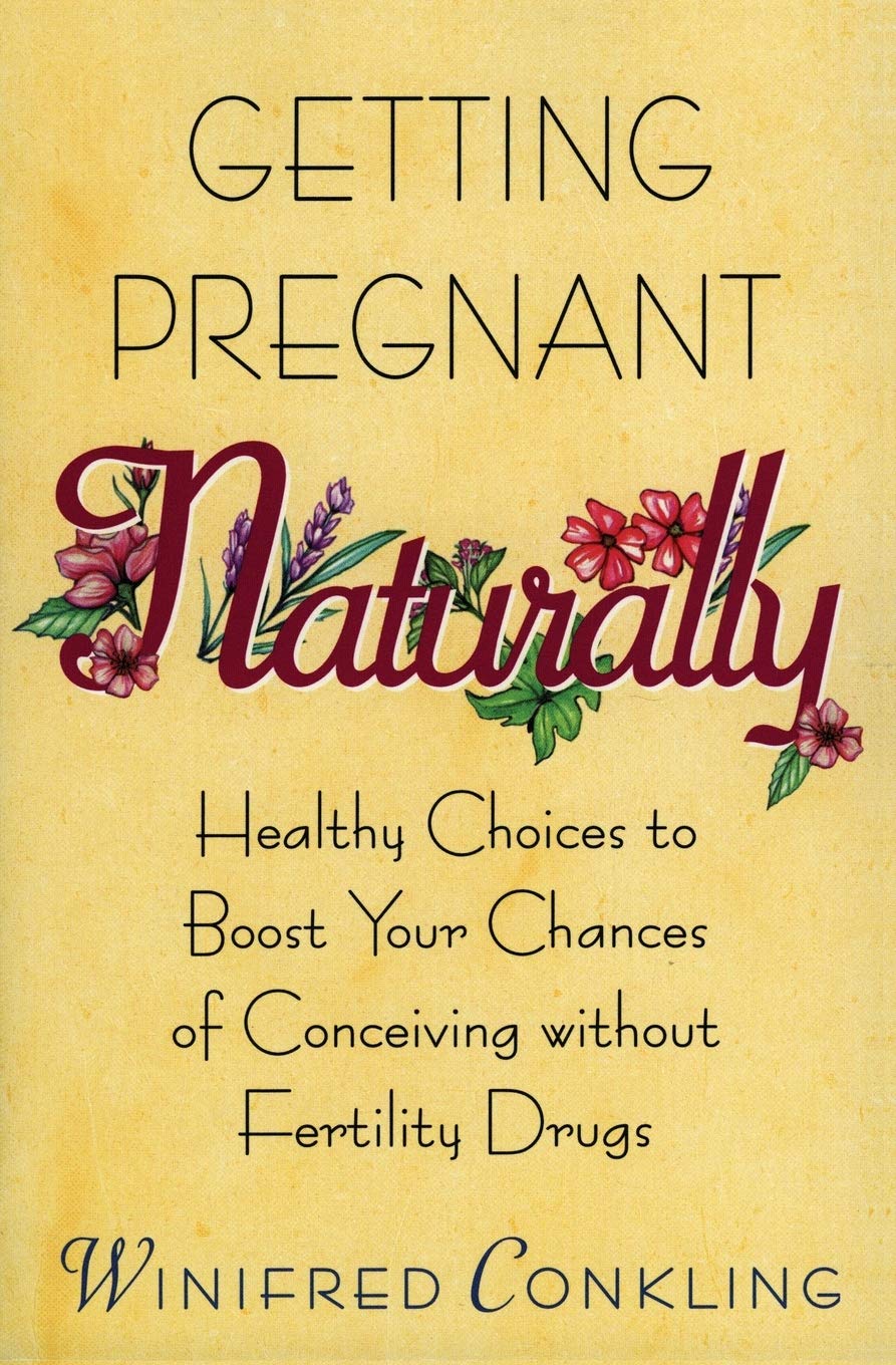 Getting Pregnant Naturally: Healthy Choices To Boost Your Chances Of Conceiving Without Fertility Drugs