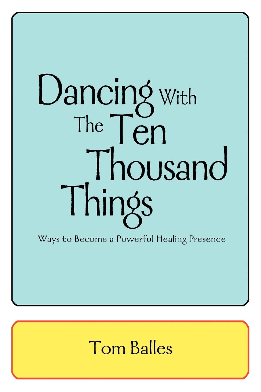 Dancing With The Ten Thousand Things: Ways to Become a Powerful Healing Presence