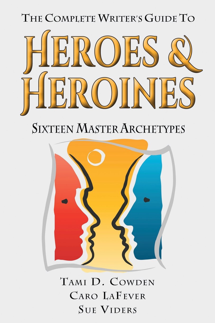 The Complete Writer's Guide to Heroes and Heroines: Sixteen Master Archetypes - 9208