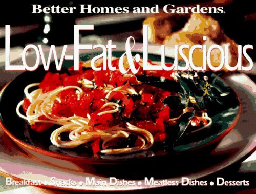 Better Homes and Gardens Low-Fat & Luscious: Breakfast, Snacks, Main Dishes, Side Dishes, Desserts