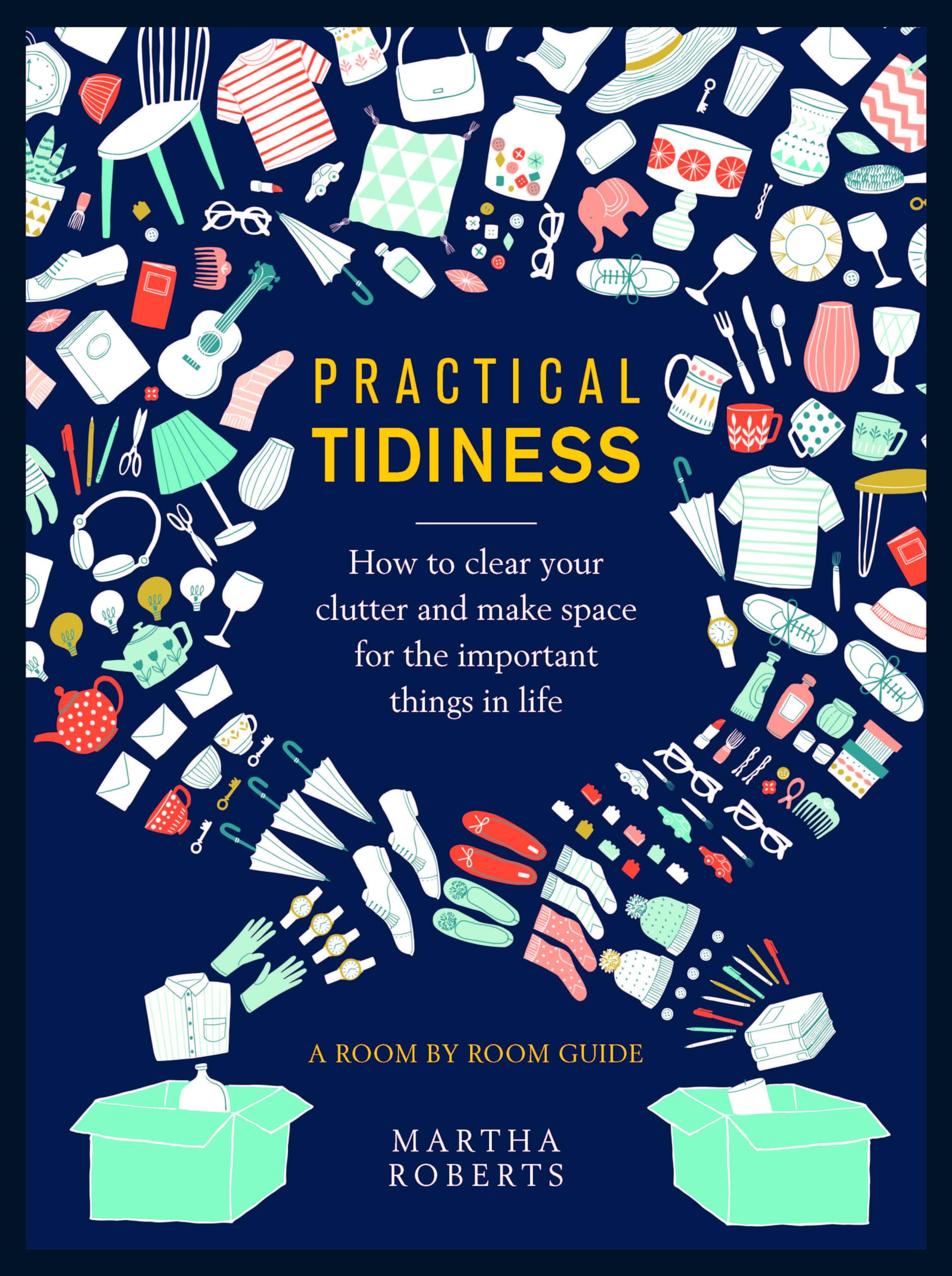 Practical Tidiness: How to Clear your Clutter and Make Space for the Important Things in life, a Room by Room Guide