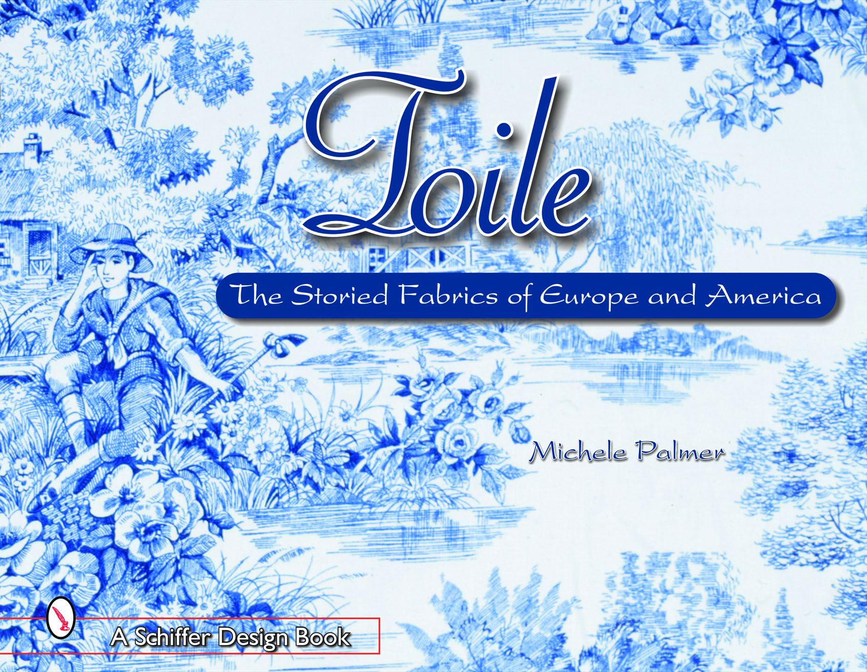 Toile: The Storied Fabrics of Europe and America (Schiffer Design Books)