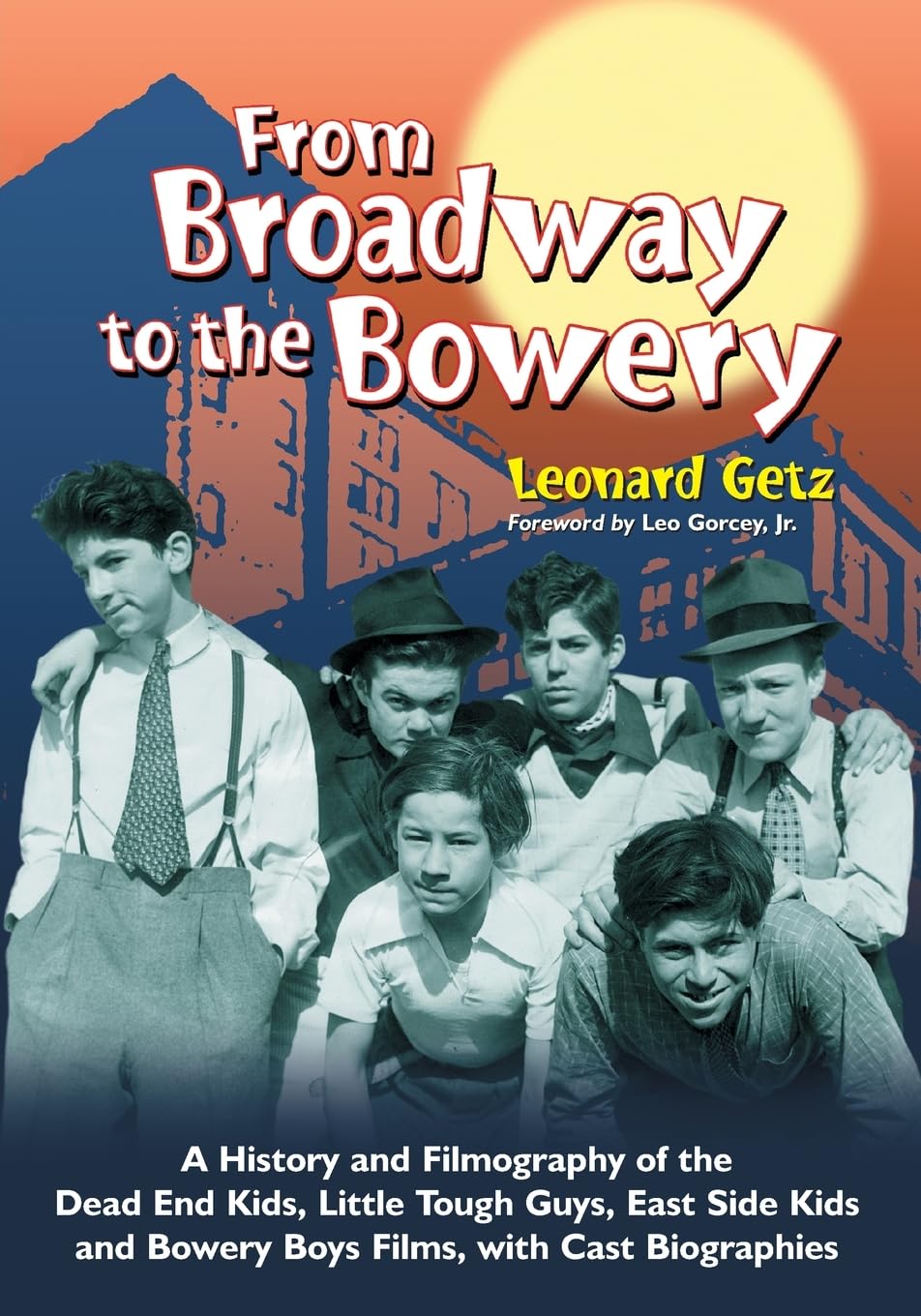 From Broadway to the Bowery: A History and Filmography of the Dead End Kids, Little Tough Guys, East Side Kids and Bowery Boys Films, with Cast Biographies - 7491