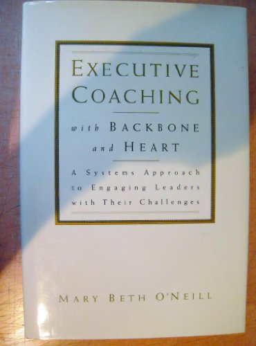 Executive Coaching with Backbone and Heart : A Systems Approach to Engaging Leaders with Their Challenges