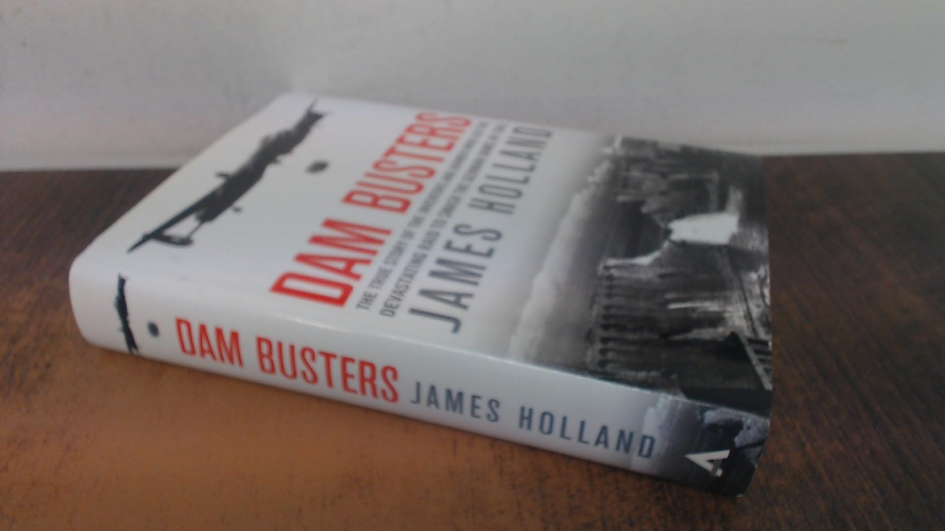 Dam Busters: The True Story of the Inventors and Airmen Who Led the Devastating Raid to Smash the German Dams in 1943 - 831