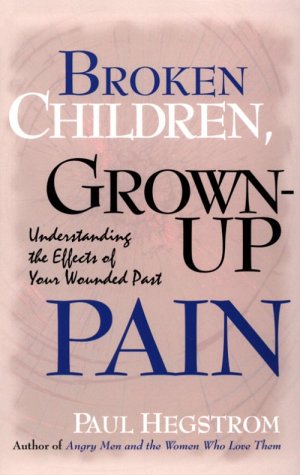 Broken Children, Grown-Up Pain : Understanding the Effects of Your Wounded Past