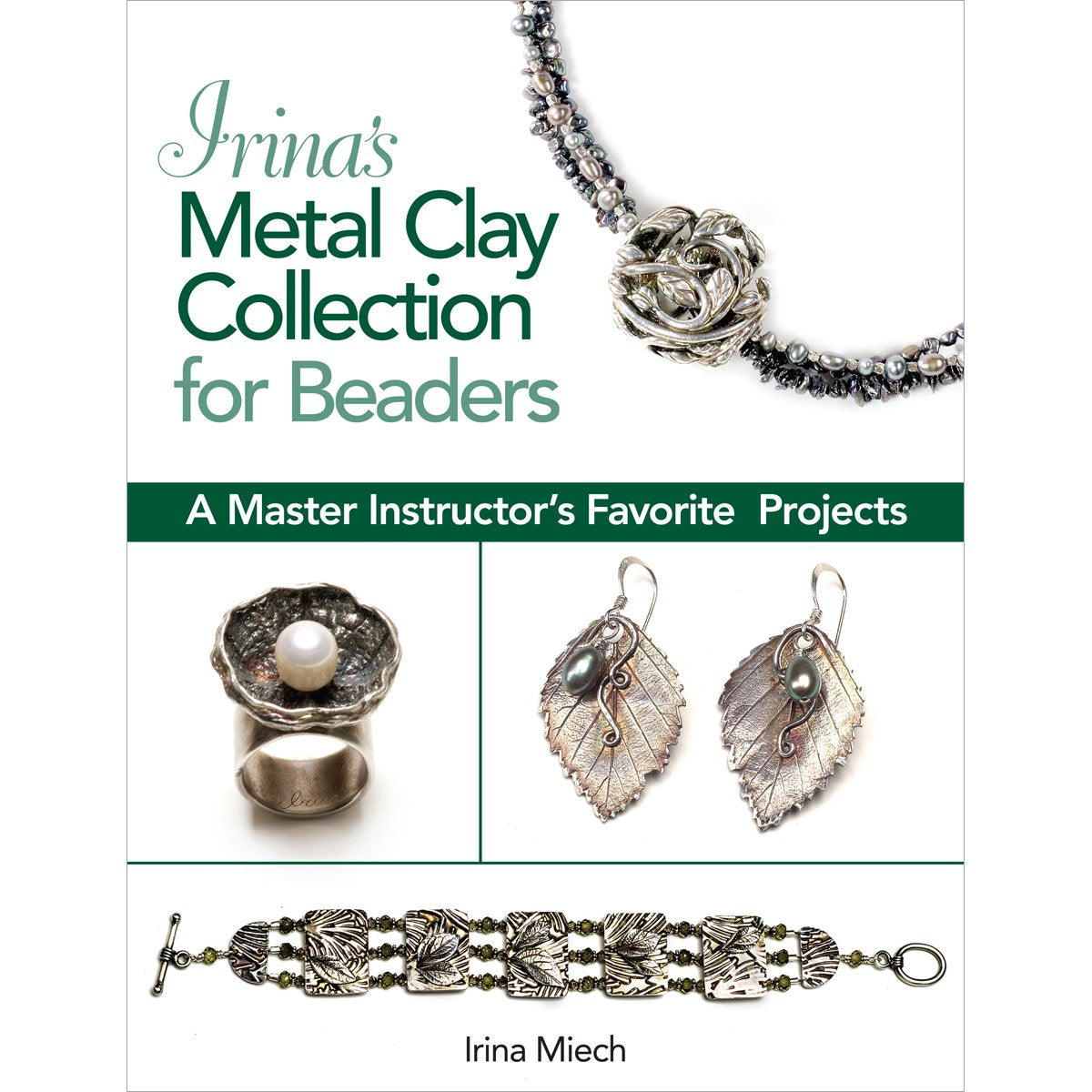 Irina's Metal Clay Collection for Beaders: A Master Instructor's Favorite Projects