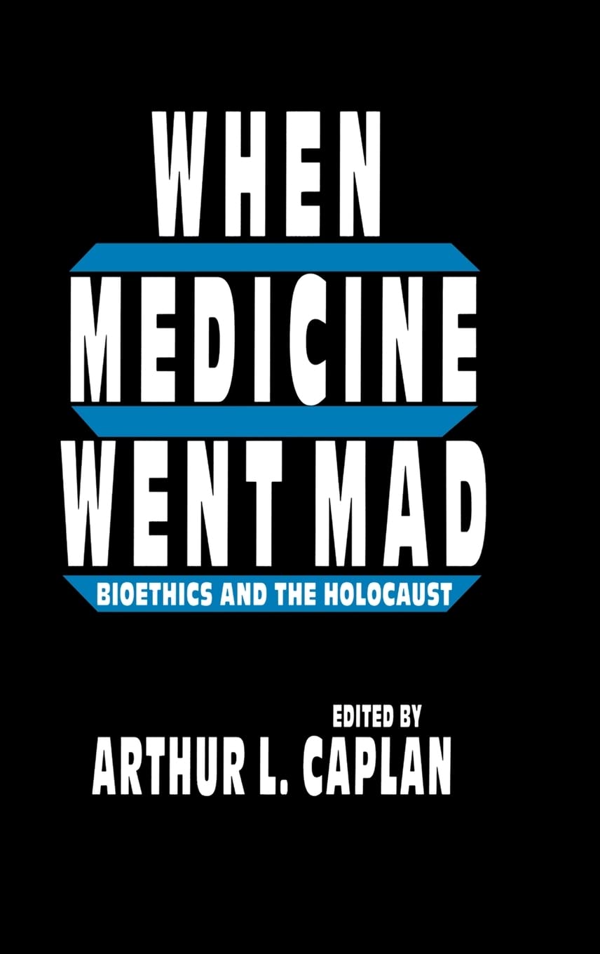 When Medicine Went Mad: Bioethics and the Holocaust (Contemporary Issues in Biomedicine, Ethics, and Society)