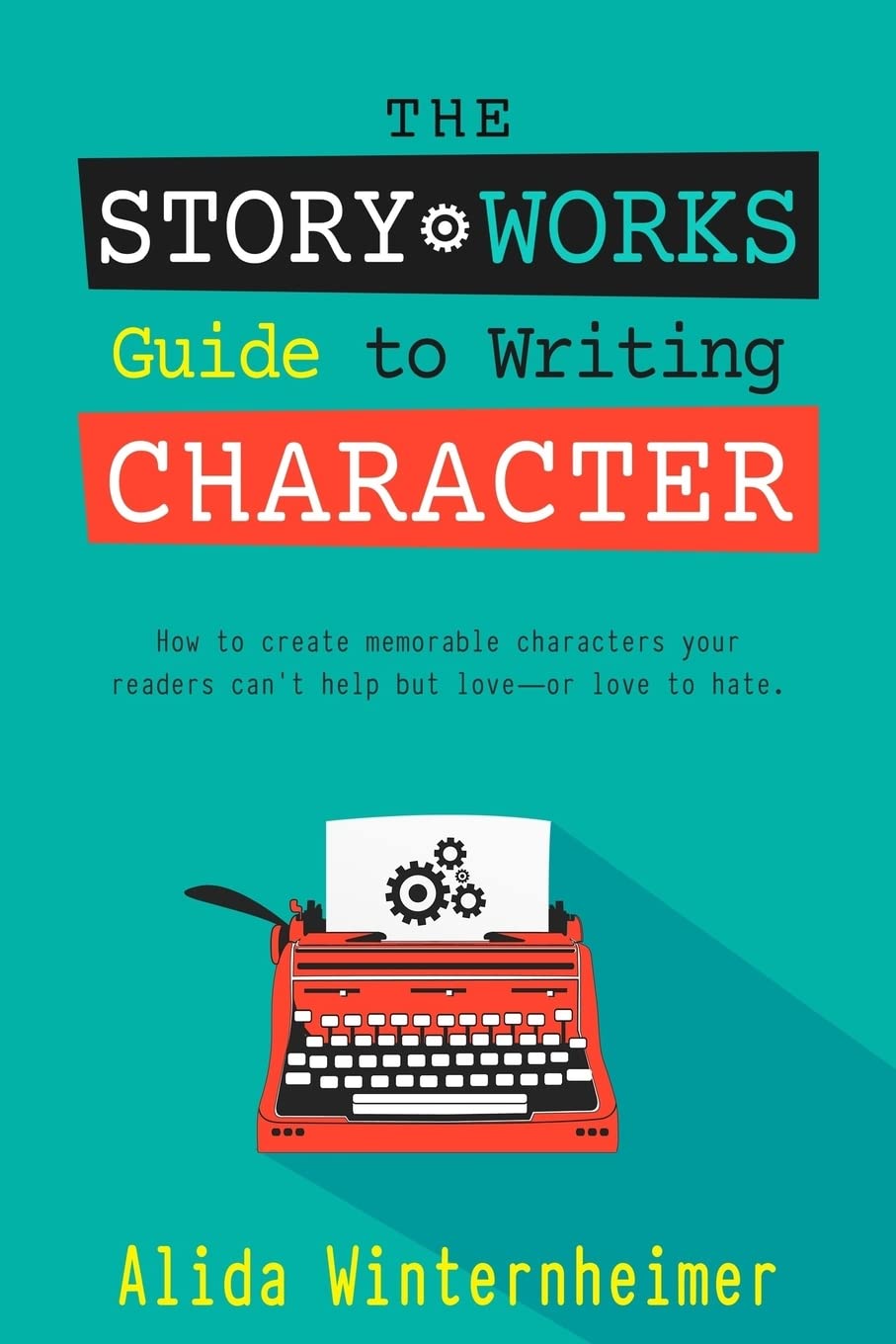 The Story Works Guide to Writing Character: How to create characters your readers will love--or love to hate. (The Story Works Guide to Writing Fiction)
