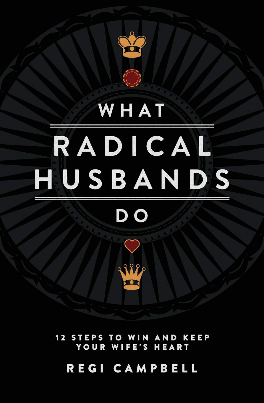 What Radical Husbands Do: 12 Steps to Win and Keep Your Wife's Heart
