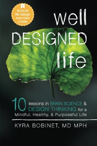 Well Designed Life: 10 Lessons in Brain Science & Design Thinking for a Mindful, Healthy, & Purposeful Life