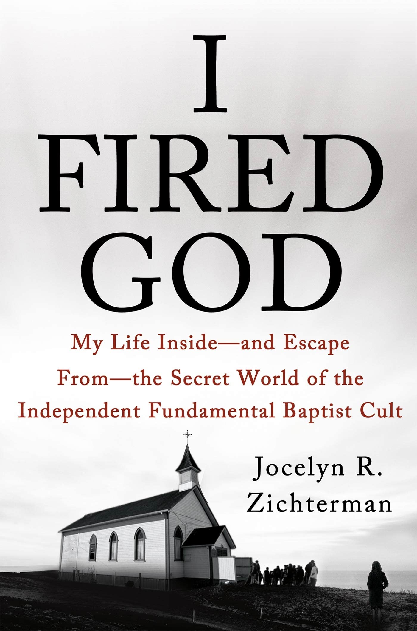 I Fired God: My Life Inside---and Escape from---the Secret World of the Independent Fundamental Baptist Cult