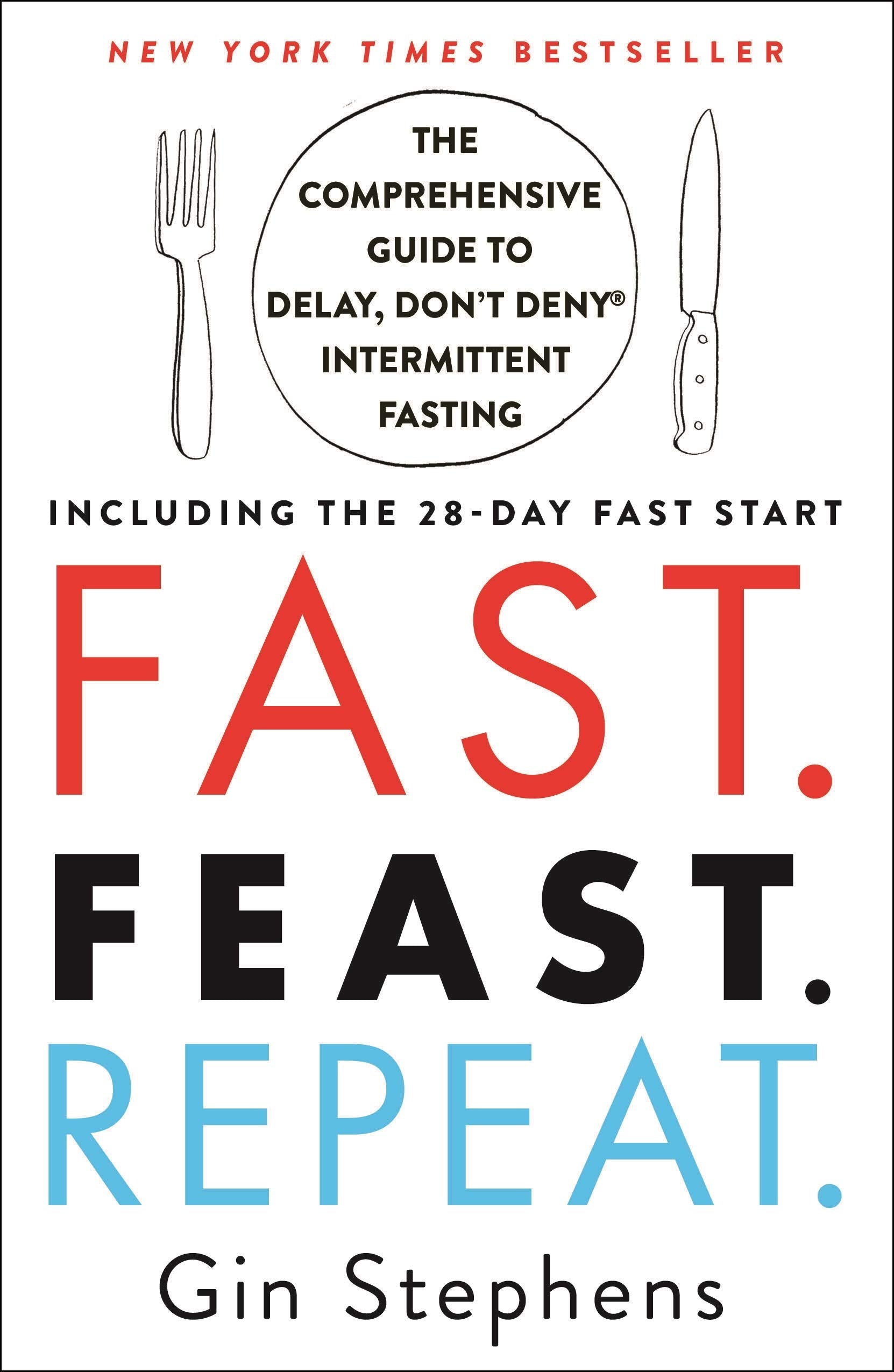Fast. Feast. Repeat.: The Comprehensive Guide to Delay, Don't Deny Intermittent Fasting--Including the 28-Day FAST Start