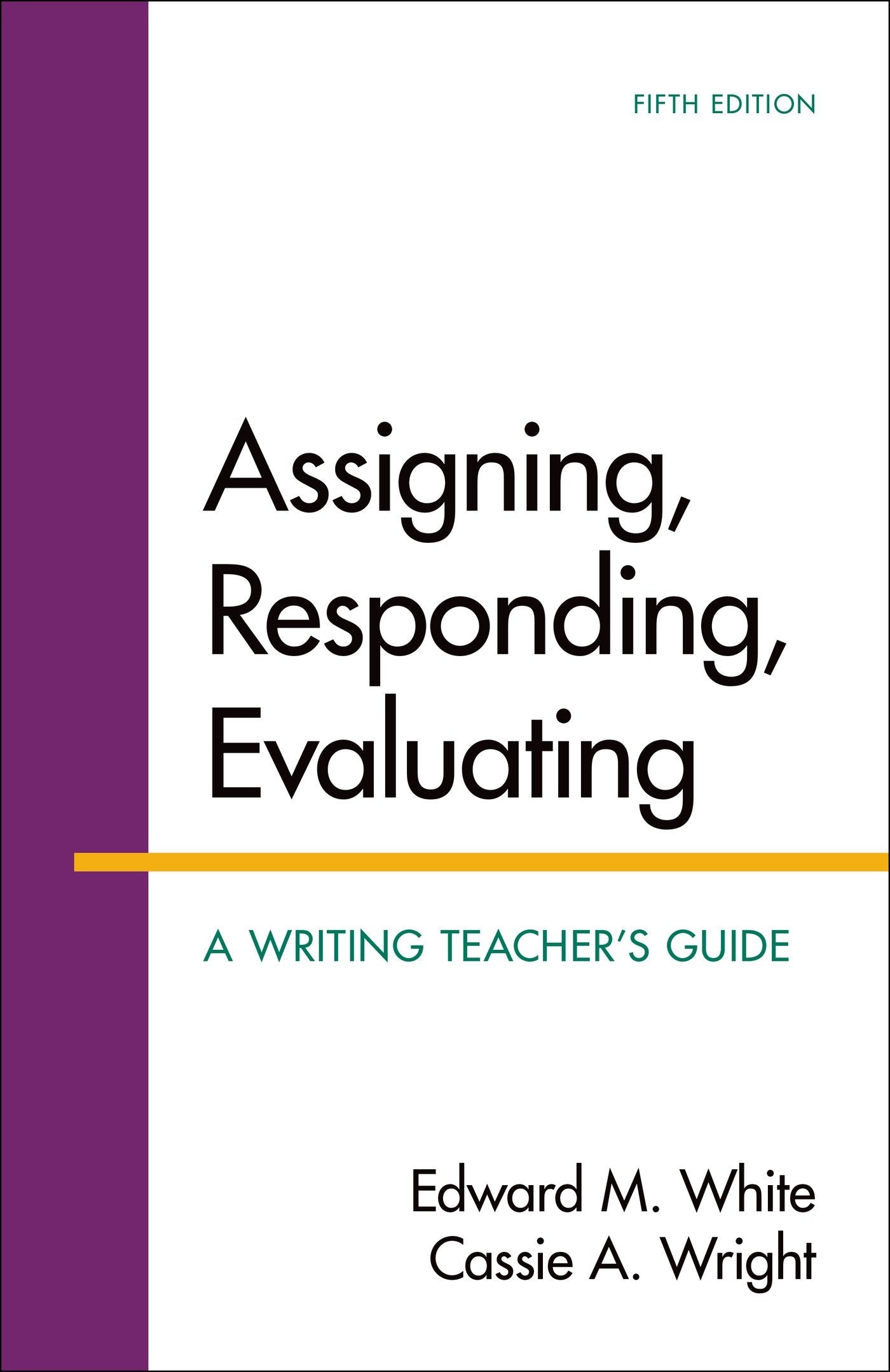Assigning, Responding, Evaluating: A Writing Teacher's Guide