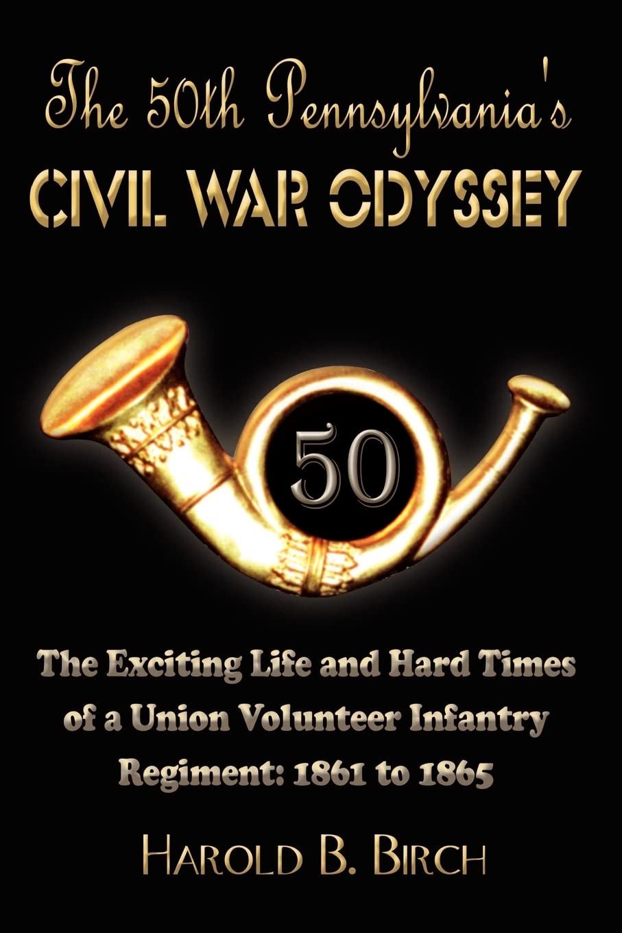 The 50th Pennsylvania's Civil War Odyssey: The Exciting Life and Hard Times of a Union Volunteer Infantry Regiment:1861 to 1865