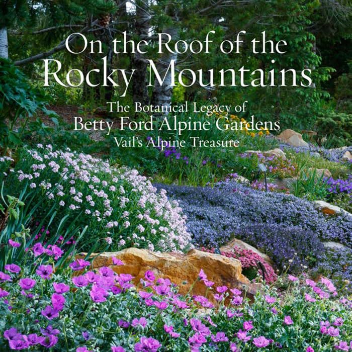 On the Roof of the Rocky Mountains: The Botanical Legacy of Betty Ford Alpine Gardens, Vails Alpine Treasure