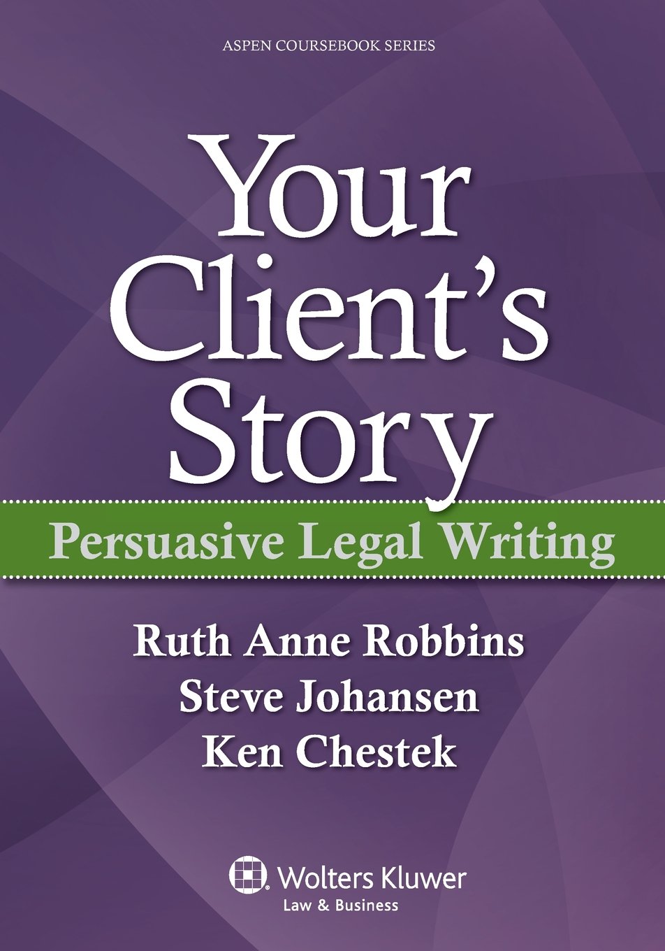 Your Client's Story: Persuasive Legal Writing (Aspen Coursebook) (Aspen Coursebook Series)