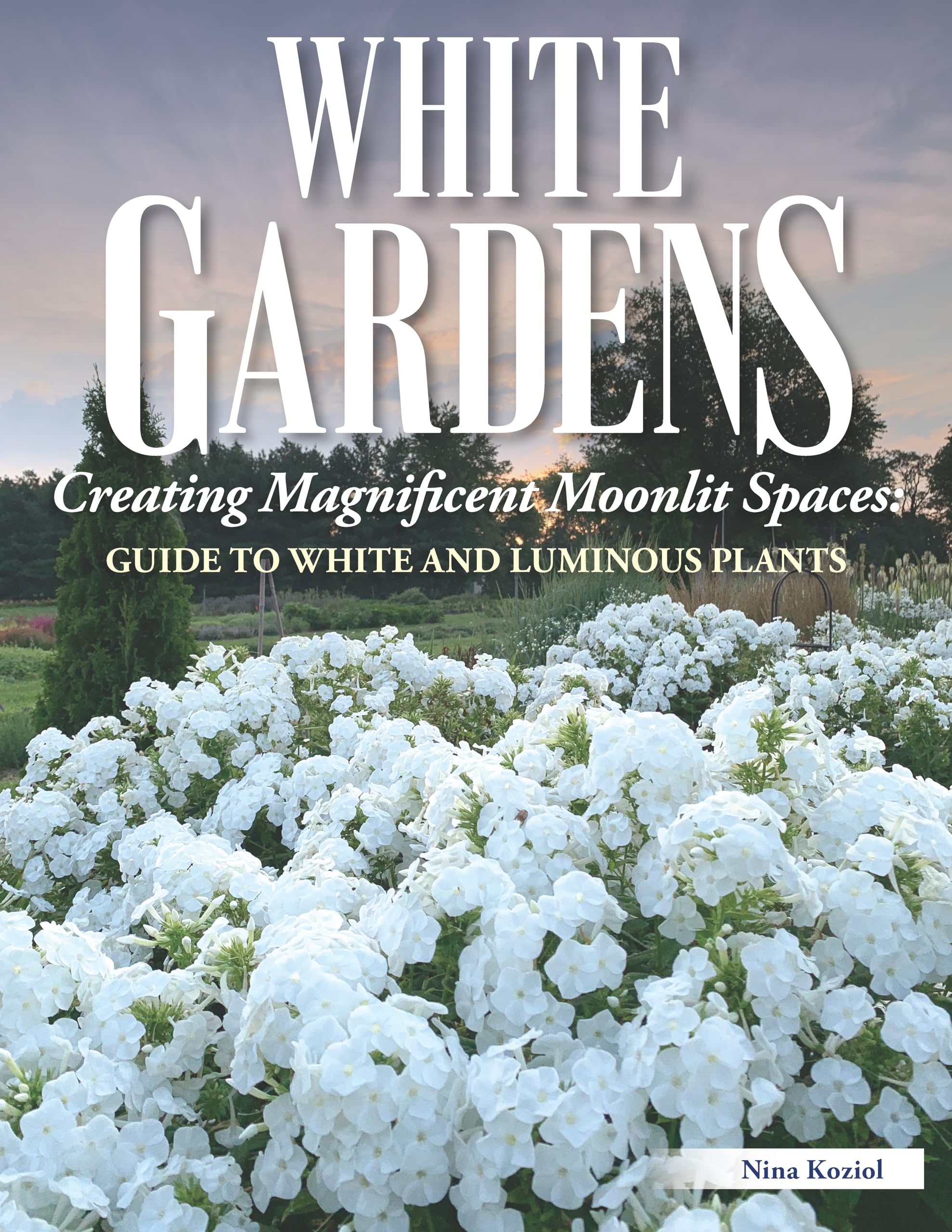 White Gardens: Creating Magnificent Moonlit Spaces: Guide to White and Luminous Plants (Creative Homeowner) How to Create a Night Garden with Plants that Reflect the Moon or Bloom in the Evening