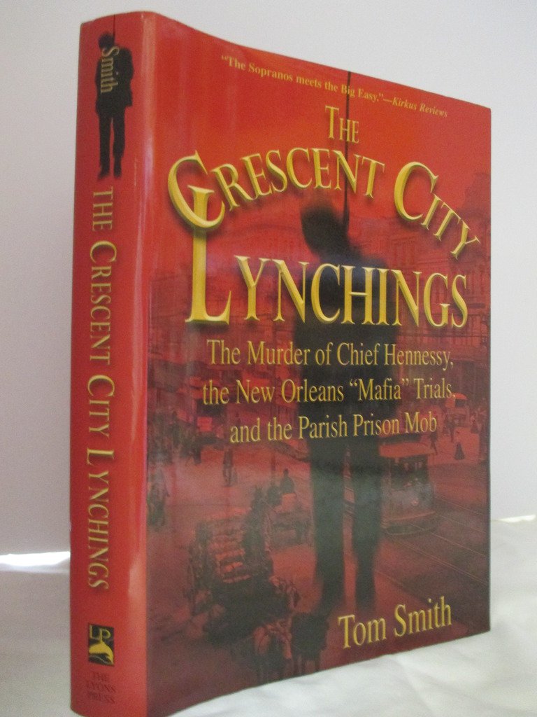 The Crescent City Lynchings: The Murder of Chief Hennessy, the New Orleans "Mafia" Trials, and the Parish Prison Mob