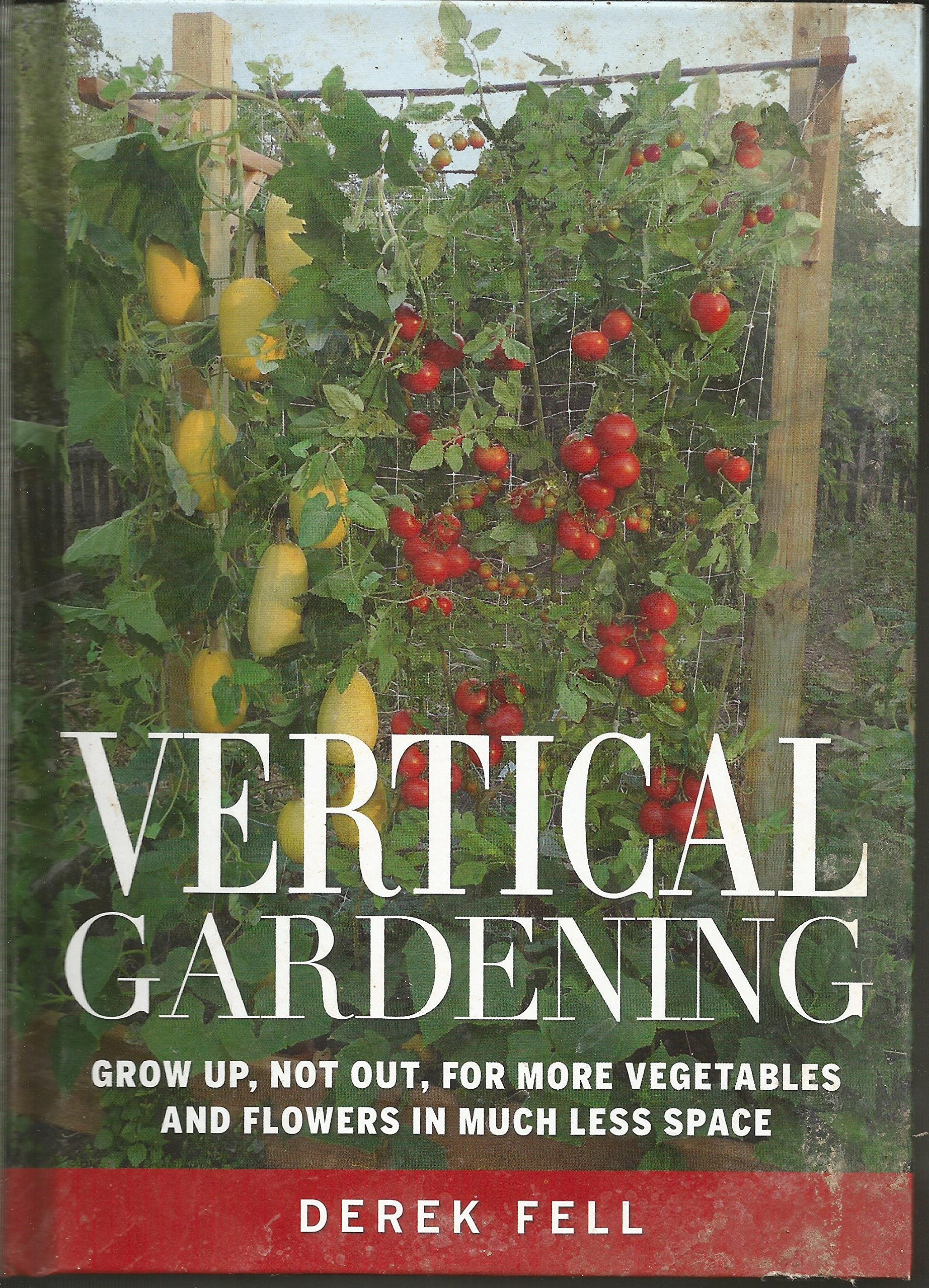Vertical Gardening Grow up, Not Out, for More Vegetables and Flowers in Much Less Space