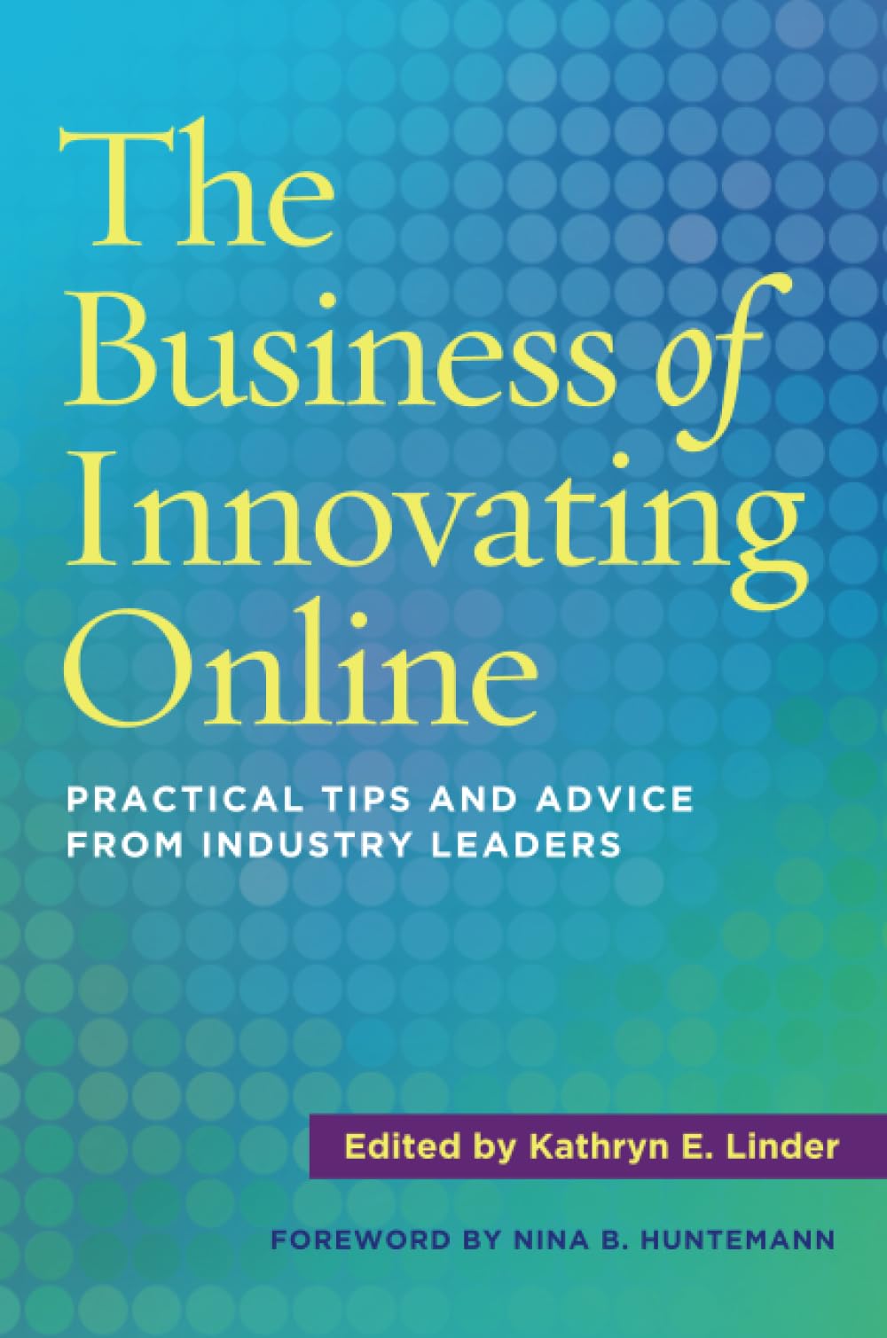 The Business of Innovating Online: Practical Tips and Advice From Industry Leaders