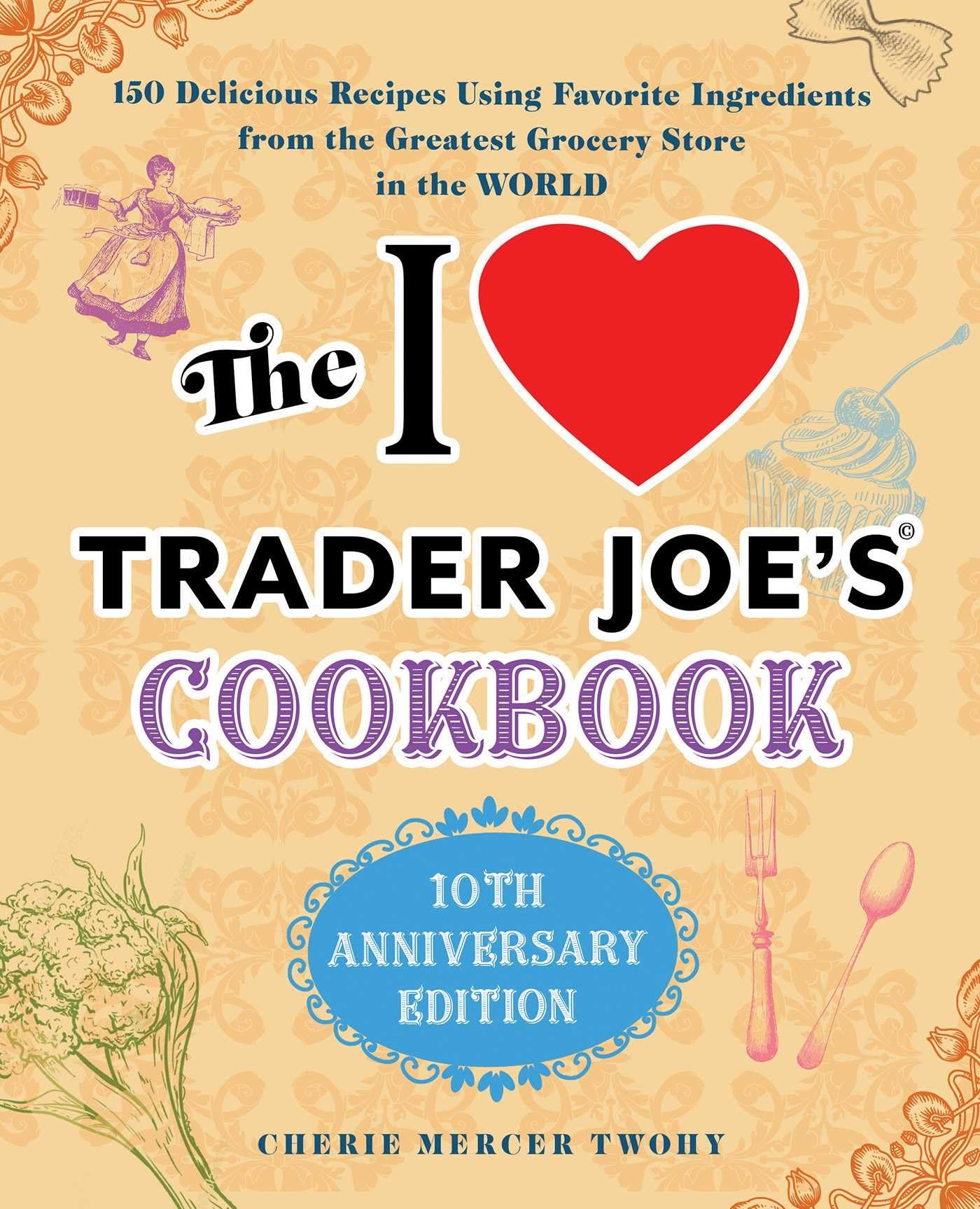 The I Love Trader Joe's Cookbook: 10th Anniversary Edition: 150 Delicious Recipes Using Favorite Ingredients from the Greatest Grocery Store in the World (Unofficial Trader Joe's Cookbooks) - 2792