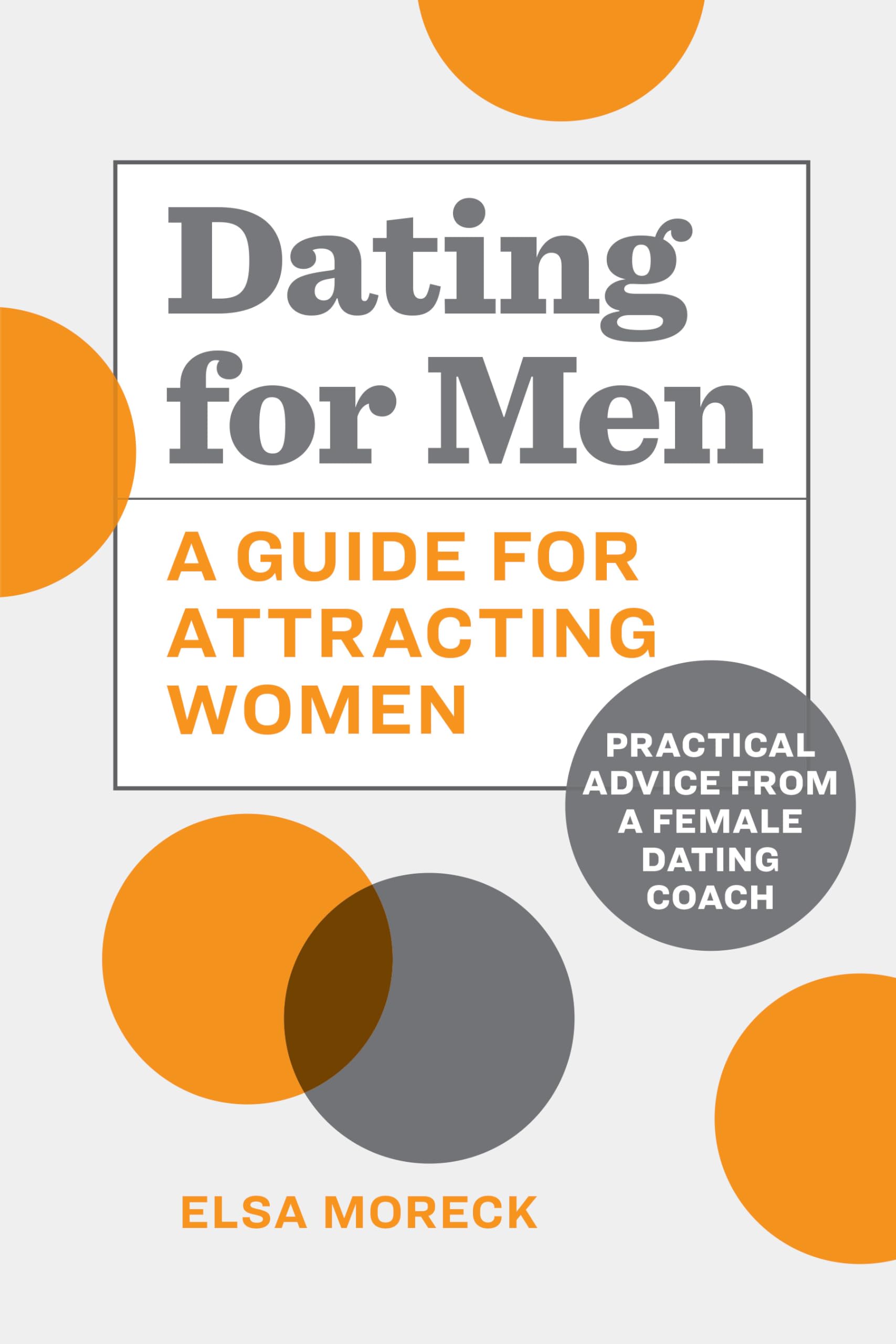 Dating for Men: A Guide for Attracting Women: Practical Advice from a Female Dating Coach - 3049