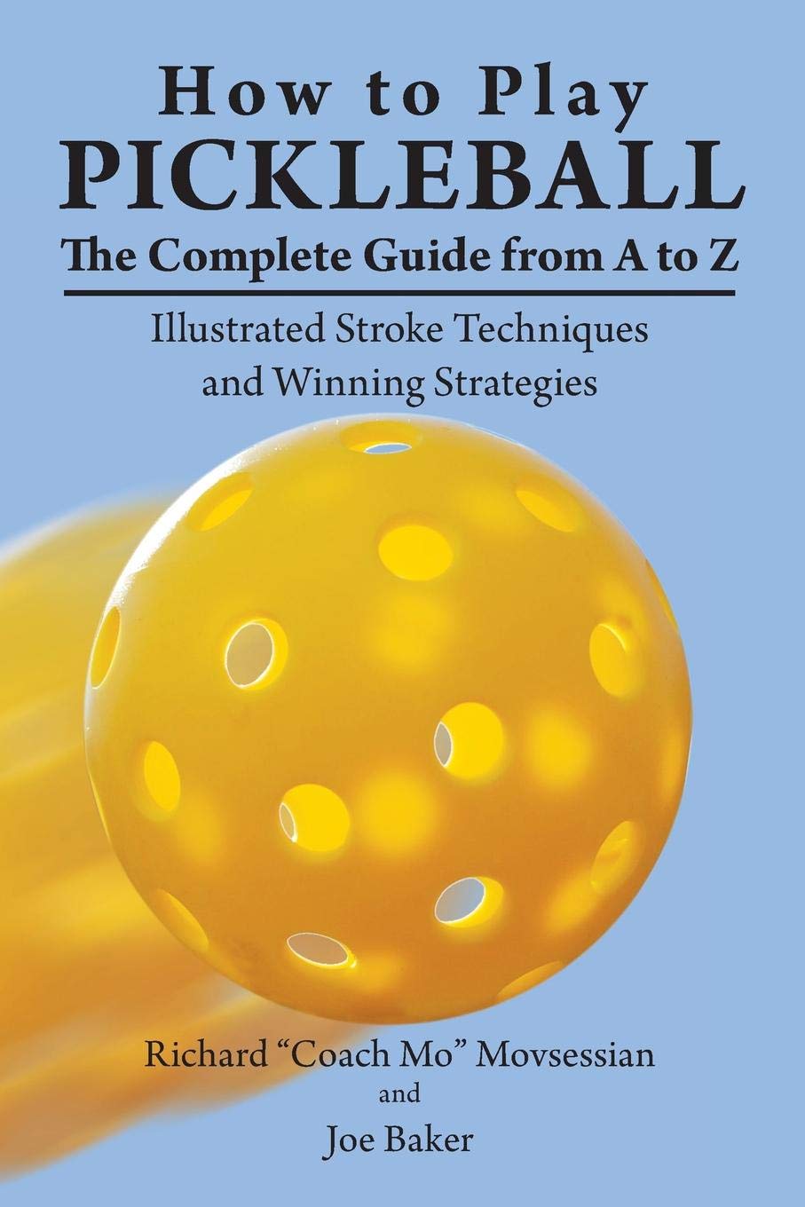 How to Play Pickleball: The Complete Guide from A to Z: Illustrated Stroke Techniques and Winning Strategies