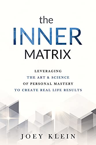 The Inner Matrix: Leveraging the Art & Science of Personal Mastery to Create Real Life Results