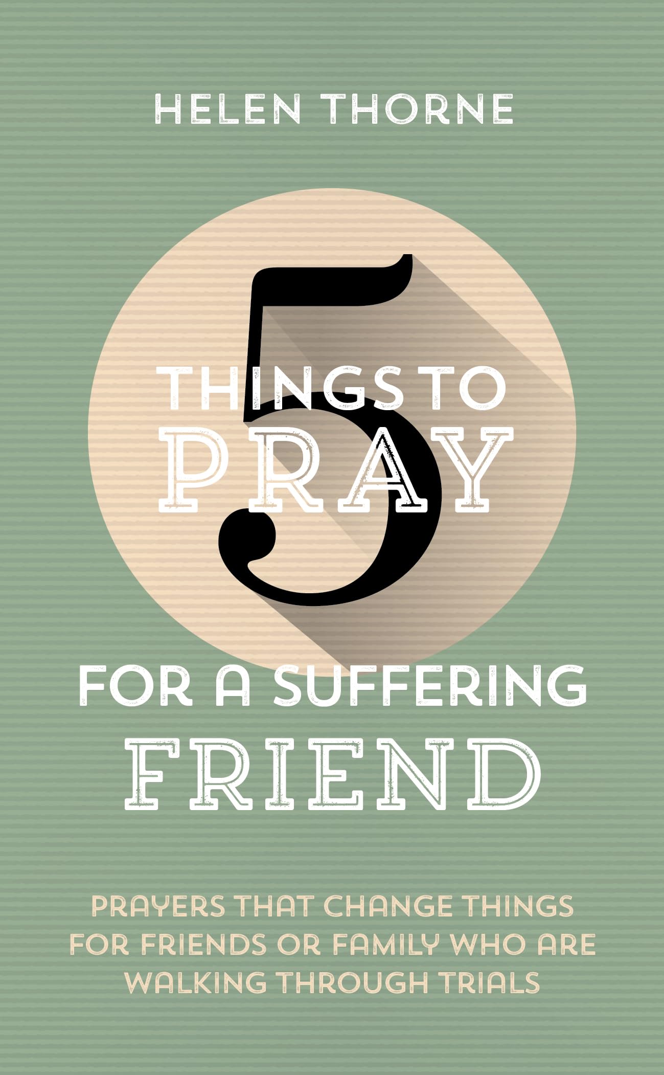 5 Things to Pray for a Suffering Friend: Prayers That Change Things for Friends or Family Who Are Walking through Trials (Prayer ideas to help those ... circumstances. Drawn from Scripture.)