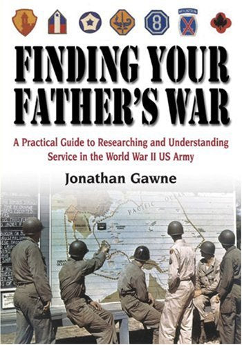 Finding Your Father's War: A Practical Guide to Researching and Understanding Service in the World War II U.S. Army