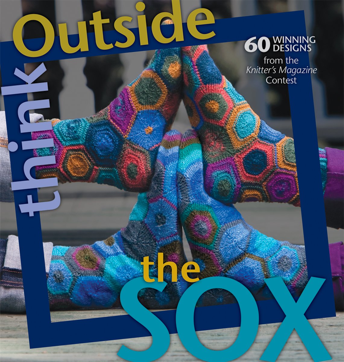 Think Outside the Sox: 60+ Winning Designs from the Knitter's Magazine Contest