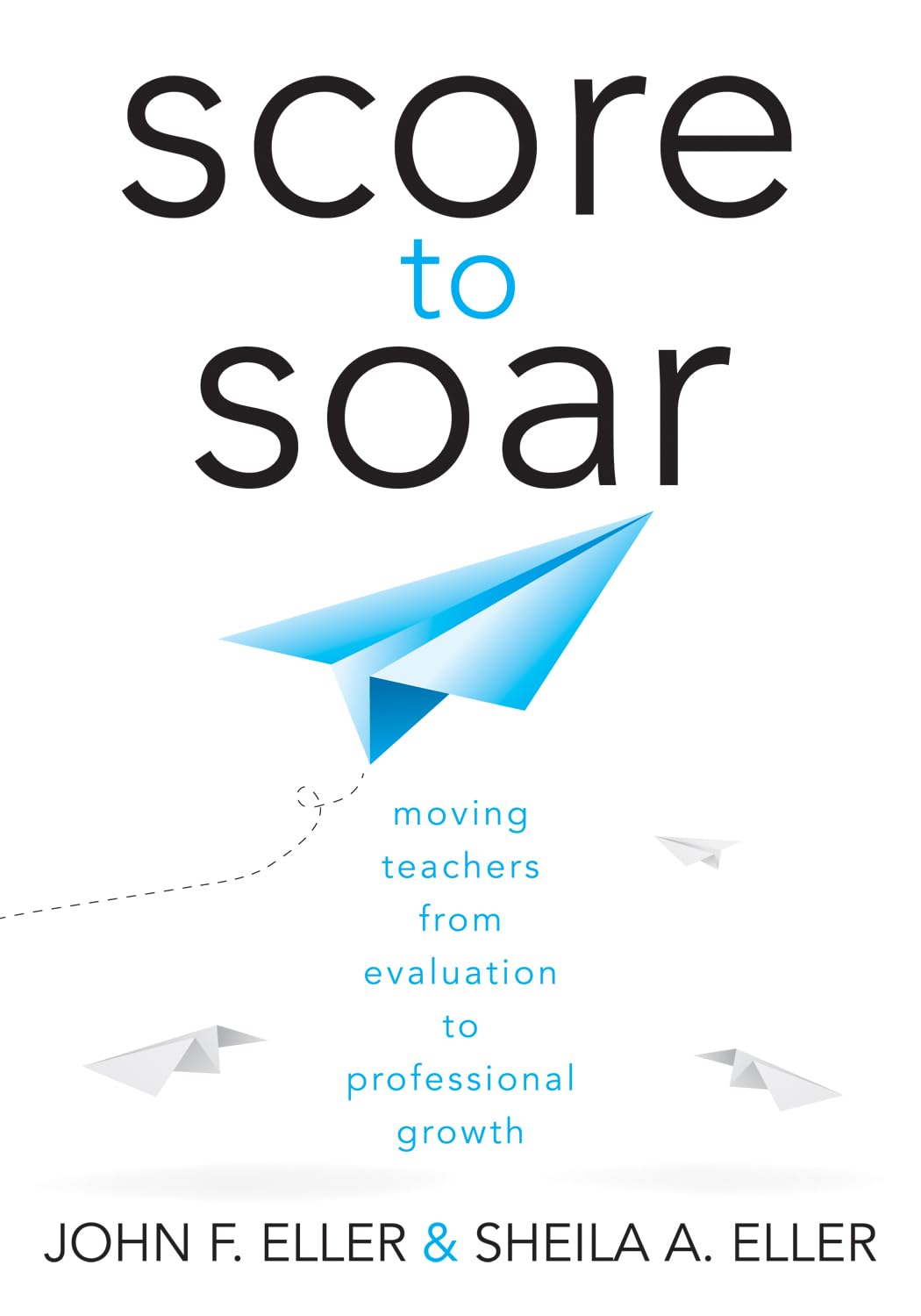 Score to Soar: Moving Teachers from Evaluation to Professional Growth (How to properly assess teacher effectiveness and guide improvement in job performance)