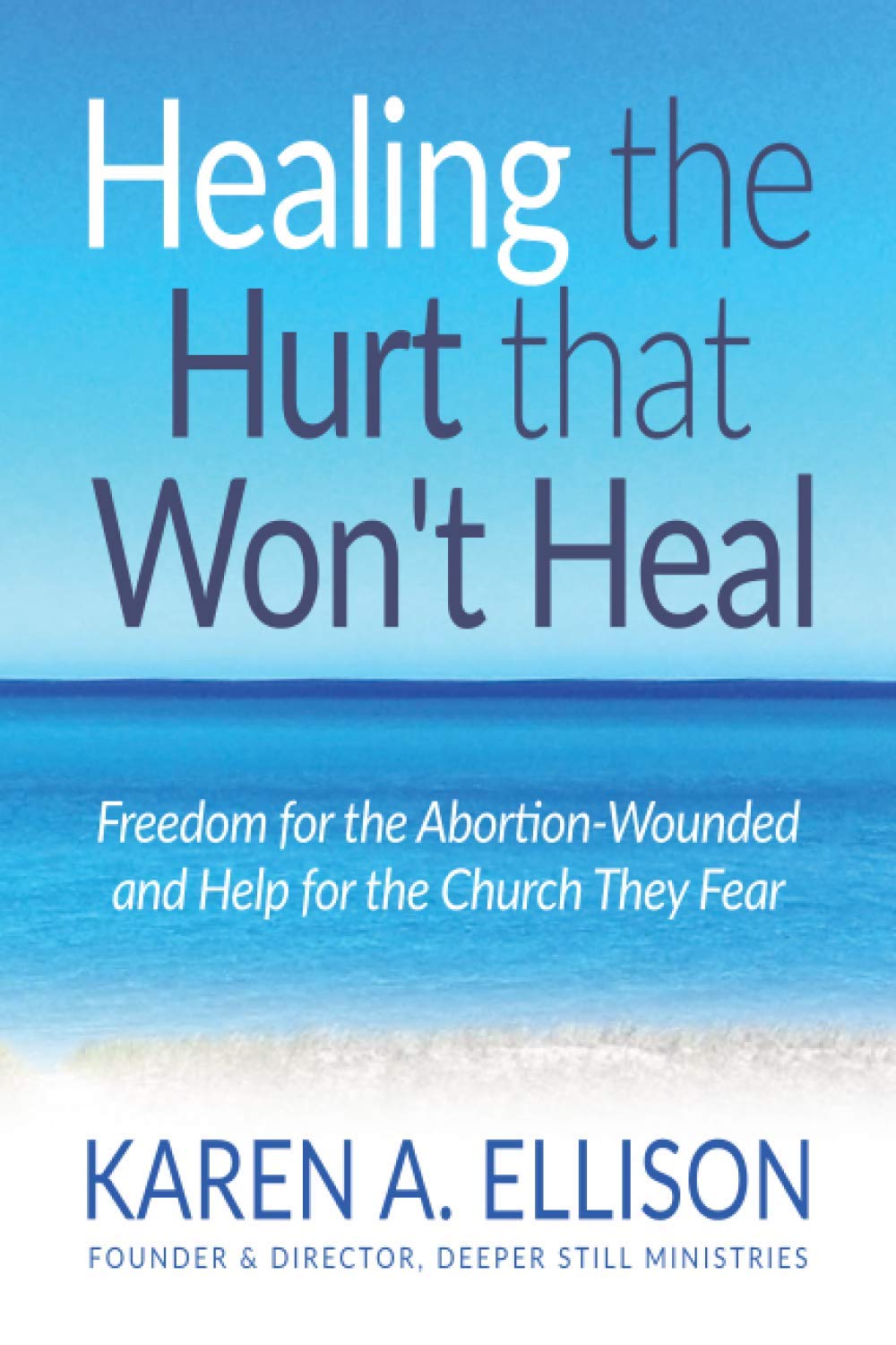 Healing the Hurt that Won't Heal: Freedom for the Abortion-Wounded and Help for the Church They Fear