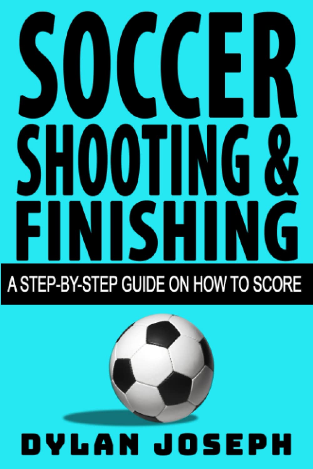 Soccer Shooting & Finishing: A Step-by-Step Guide on How to Score (Understand Soccer)