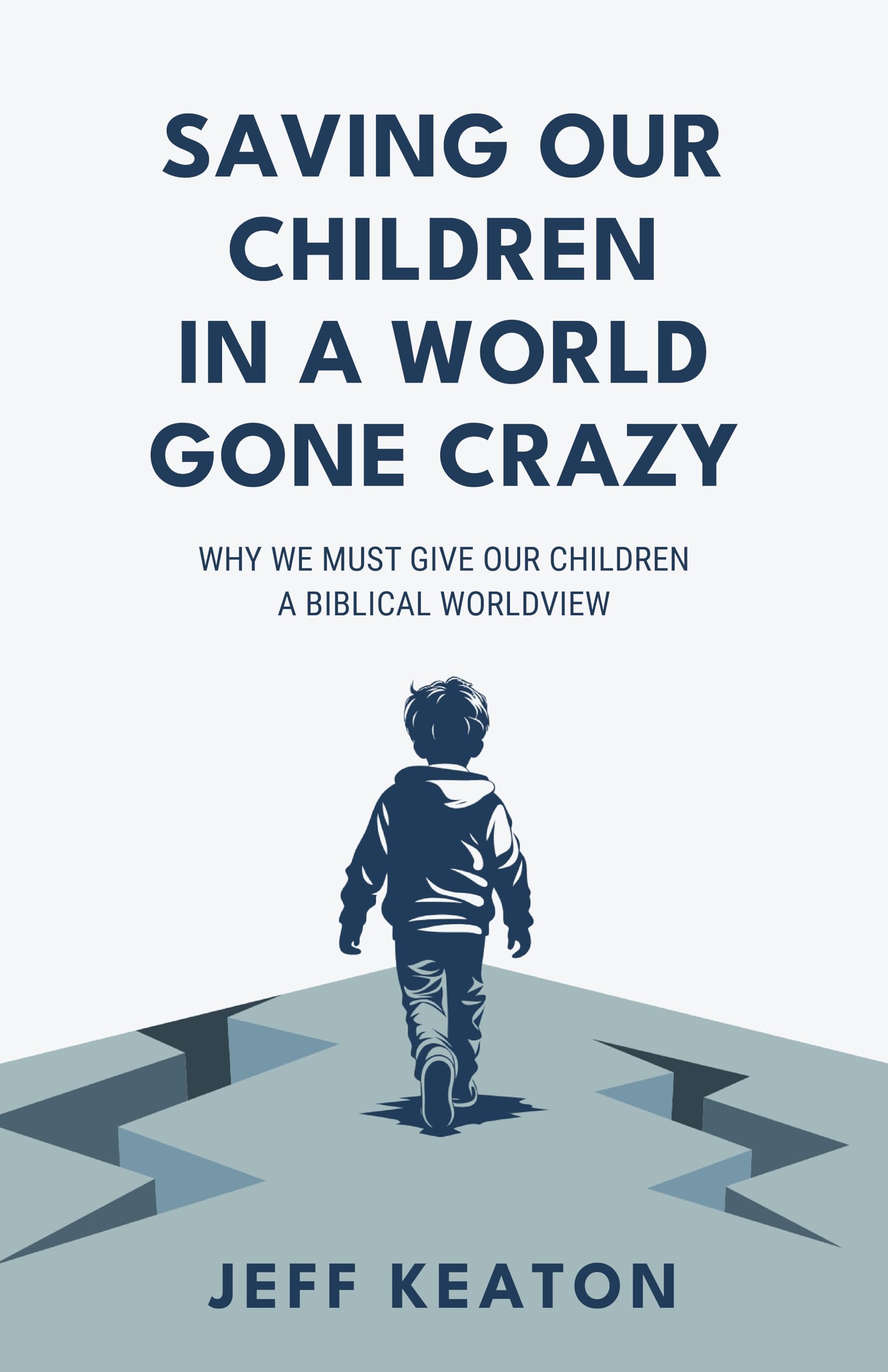 Saving Our Children in a World Gone Crazy: Why We Must Give Our Children a Biblical Worldview