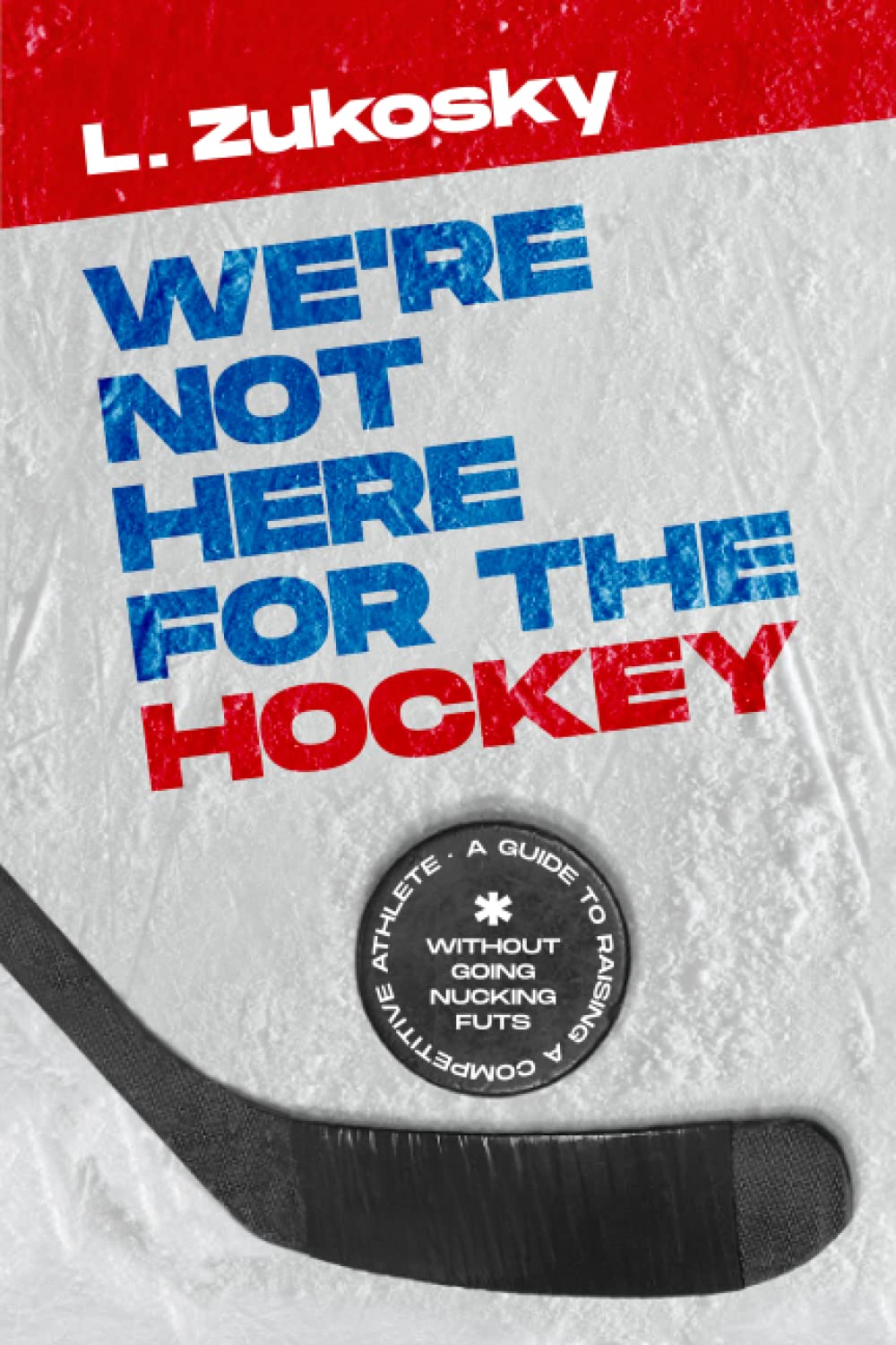We're Not Here for the Hockey: A Guide to Raising a Competitive Athlete Without Going Nucking Futs - 9582