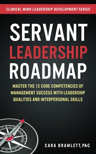 Servant Leadership Roadmap: Master the 12 Core Competencies of Management Success with Leadership Qualities and Interpersonal Skills