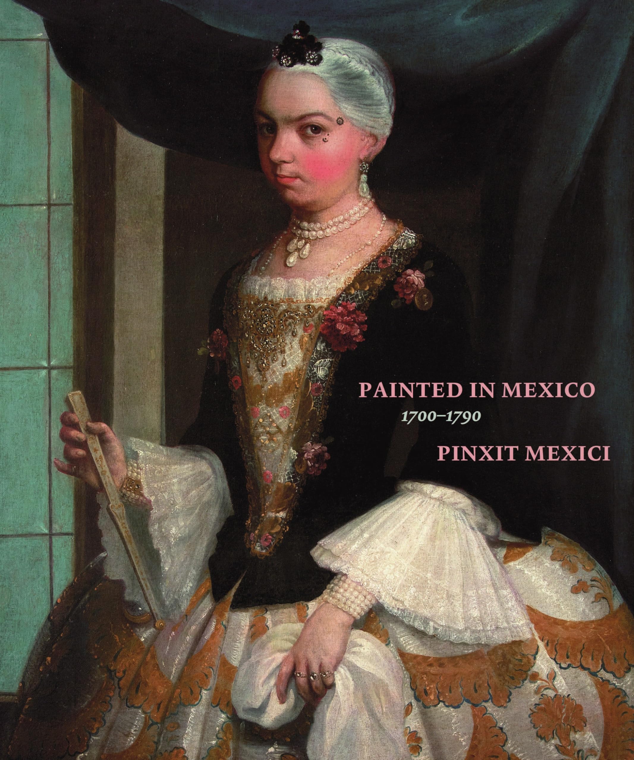 Painted in Mexico, 1700-1790: Pinxit Mexici