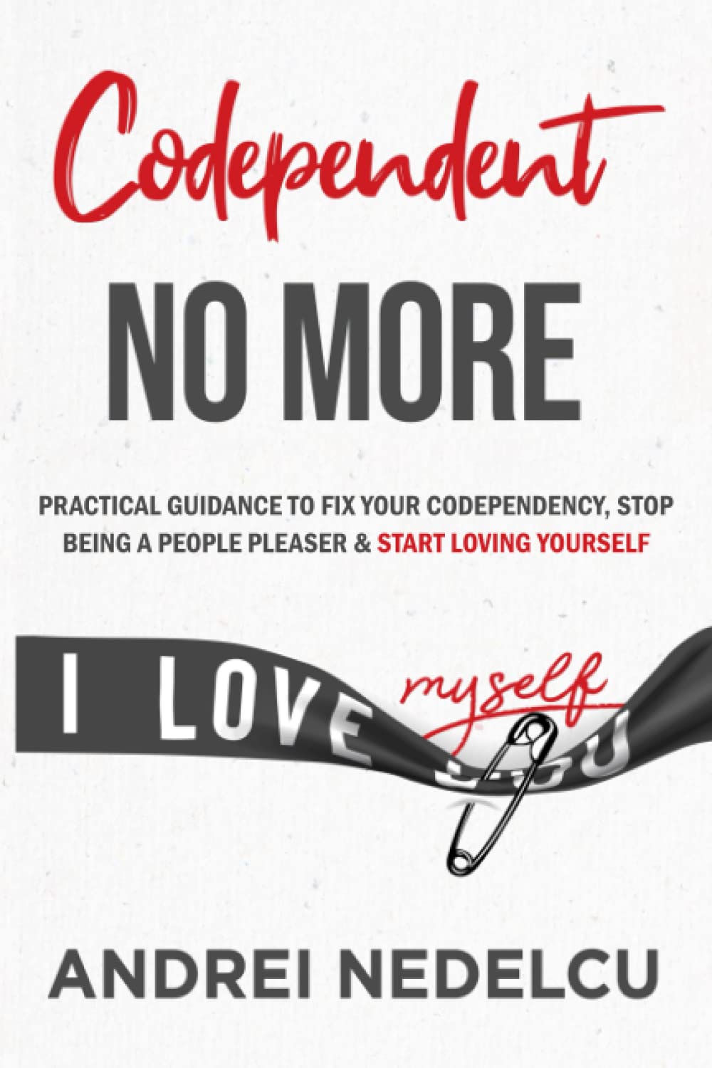 Codependent No More: Practical 2021 Guidance to Fix Your Codependency, Stop Being a People Pleaser, and Start Loving Yourself