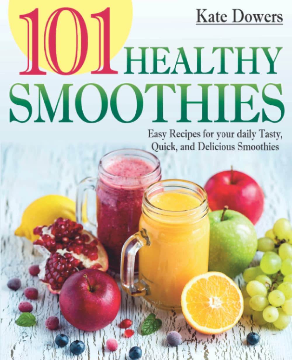 101 Healthy Smoothies: Easy Recipes for your daily Tasty, Quick, and Delicious Smoothies