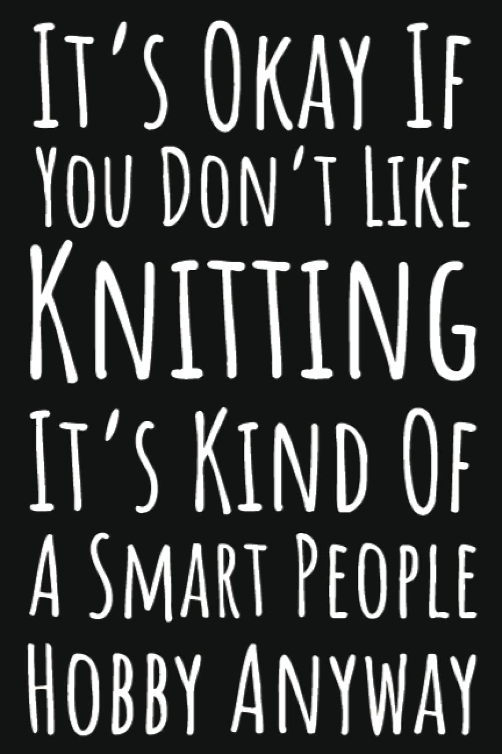 It's Okay If You Don't Like Knitting It's Kind Of A Smart People Hobby Anyway: Knitting Gifts For Women Who Have Everything, Knitting Journal Planner Project Notebook, 109 Pages