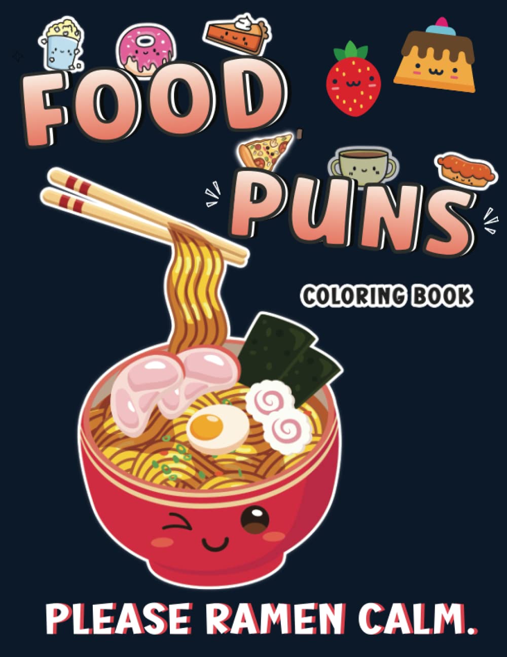 Please Ramen Calm. Food Puns Coloring Book: Cute, Funny, and Adorable Food Themed Puns Coloring Pages for Kids, Teens, and Adults.