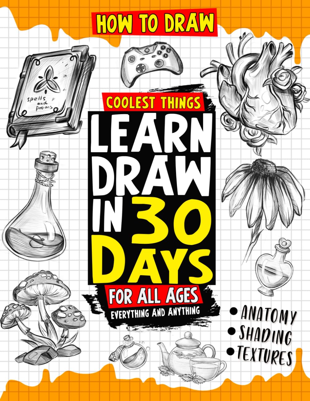 How to Draw Coolest Things Learn Draw in 30 Days Everything and Anything: The Easy and Simple Drawing Book to Learn Anatomy, Shading, Textures, Faces, Animals, Fantasy. Basics and Beyond!