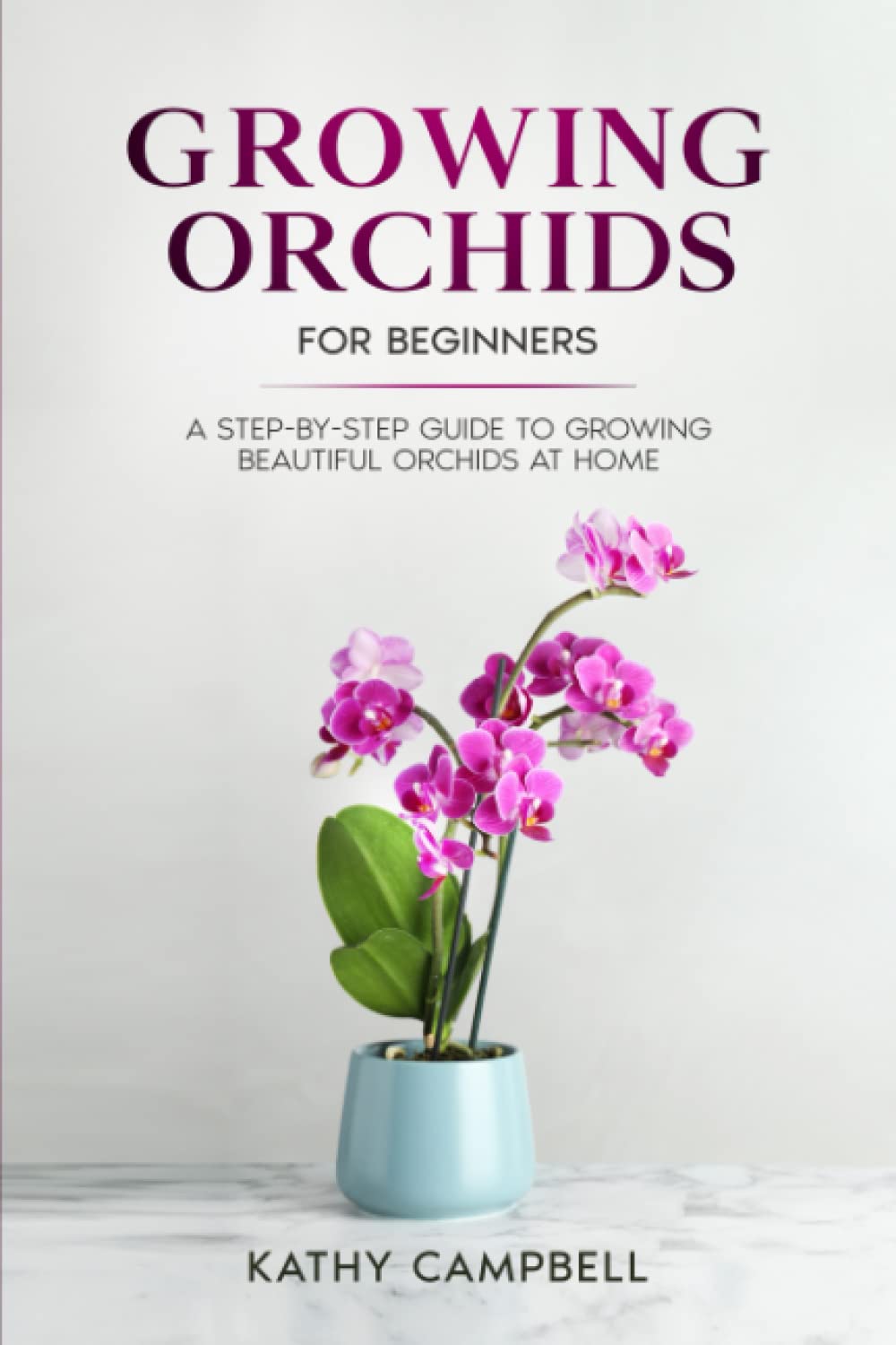Growing Orchids for Beginners: A Step-by-Step Guide to Growing Beautiful Orchids at Home (Indoor Plants for Beginners)